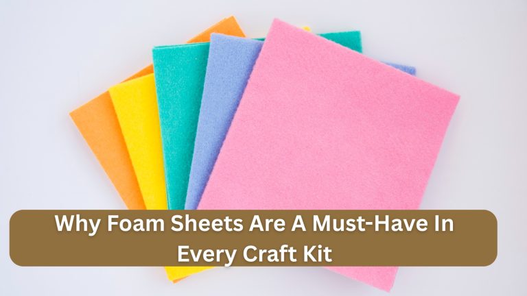 Why Foam Sheets Are A Must-Have In Every Craft Kit